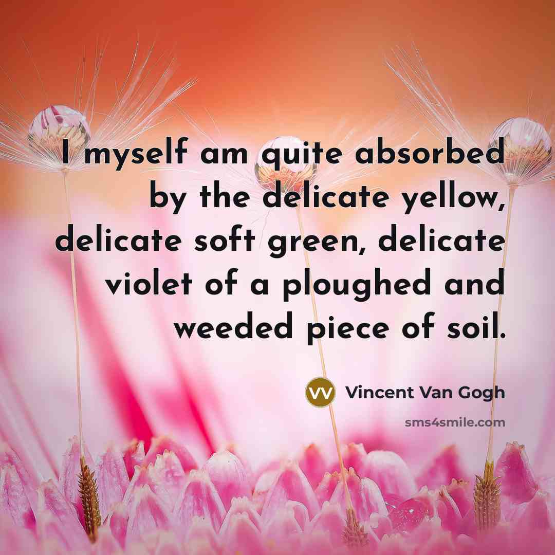 “I myself am quite absorbed by the delicate yellow, delicate soft green, delicate violet of a ploughed and weeded piece of soil.” quote by Vincent Van Gogh