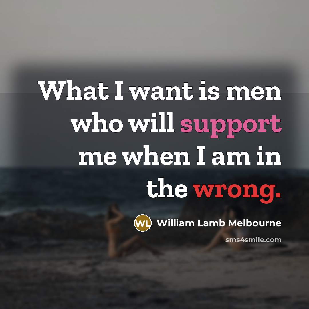 “What I want is men who will support me when I am in the wrong.” quote by William Lamb Melbourne