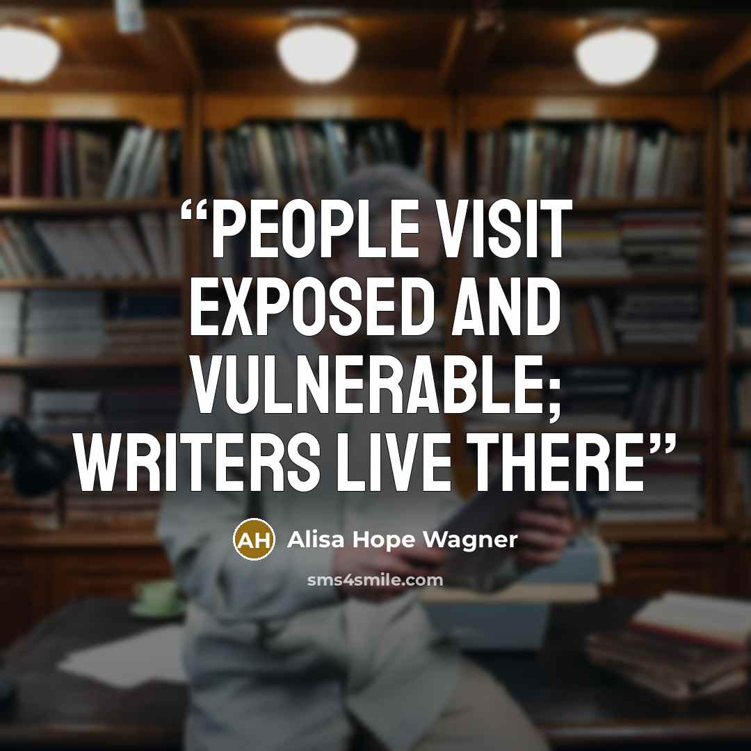 “People visit exposed and vulnerable; writers live there” quote by Alisa Hope Wagner