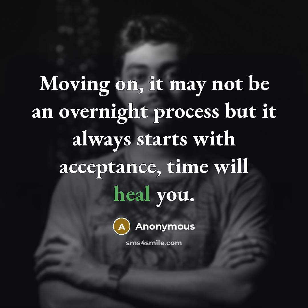 “Moving on, it may not be an overnight process but it always starts with acceptance, time will heal you.” quote by Anonymous