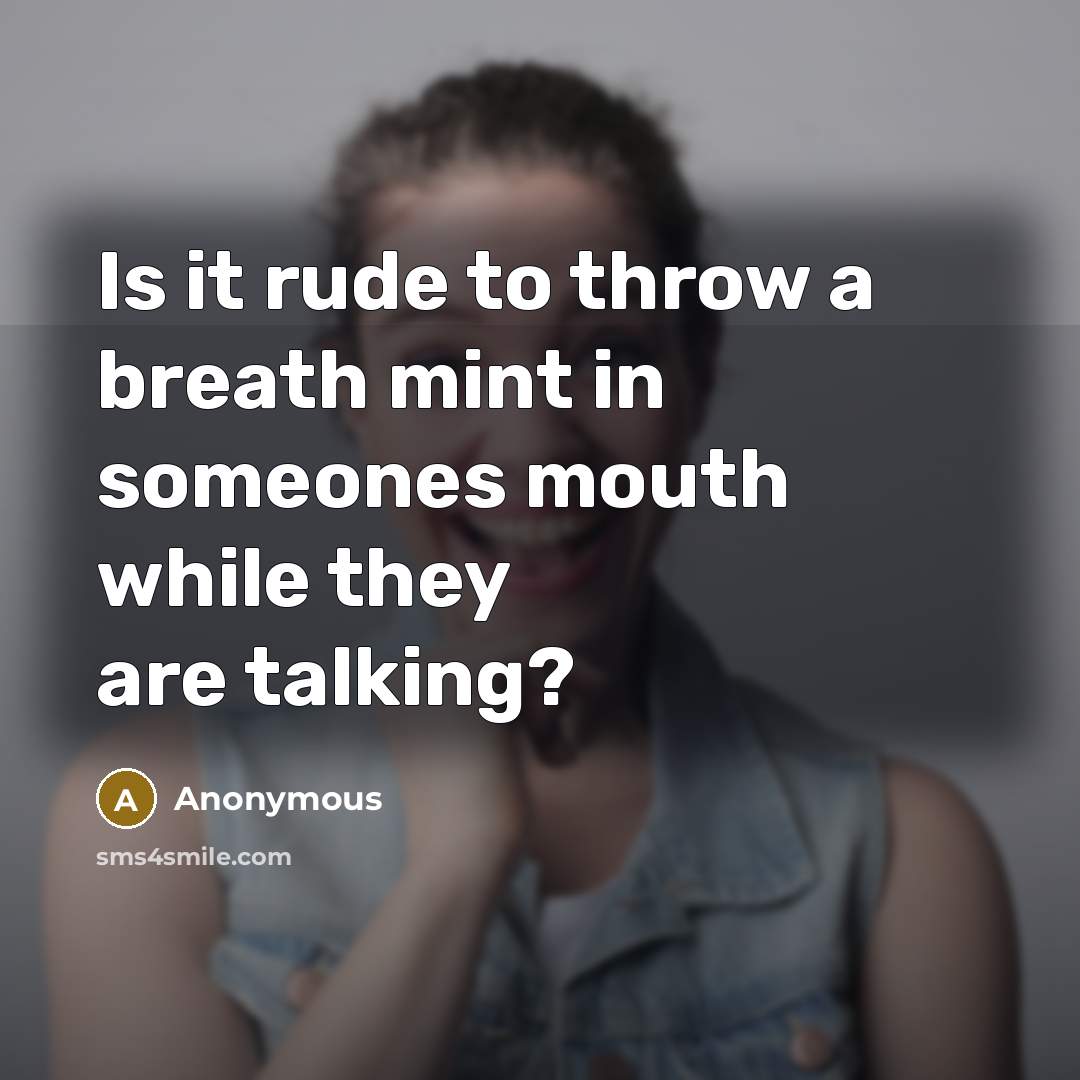 “Is it rude to throw a breath mint in someones mouth while they are talking?” quote by Anonymous