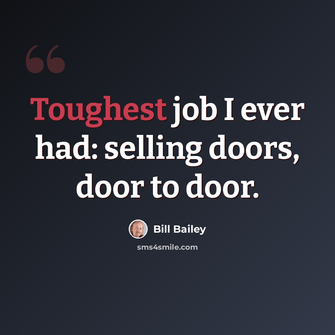 “Toughest job I ever had: selling doors, door to door.” quote by Bill Bailey