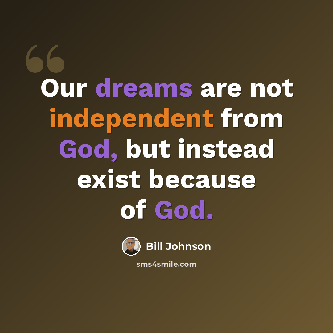 “Our dreams are not independent from God, but instead exist because of God.” quote by Bill Johnson