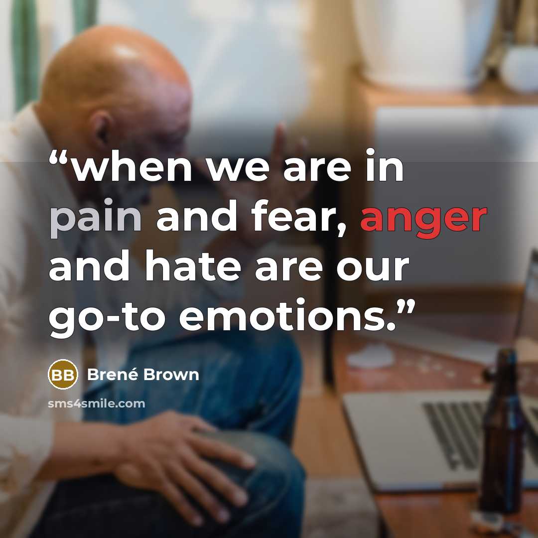 “when we are in pain and fear, anger and hate are our go-to emotions.” quote by Brené Brown