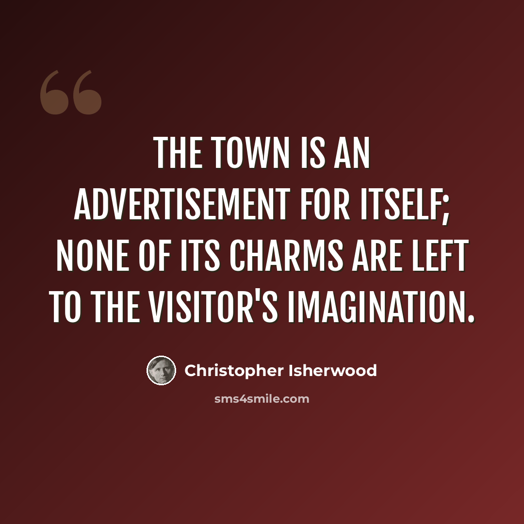 “The town is an advertisement for itself; none of its charms are left to the visitor's imagination.” quote by Christopher Isherwood