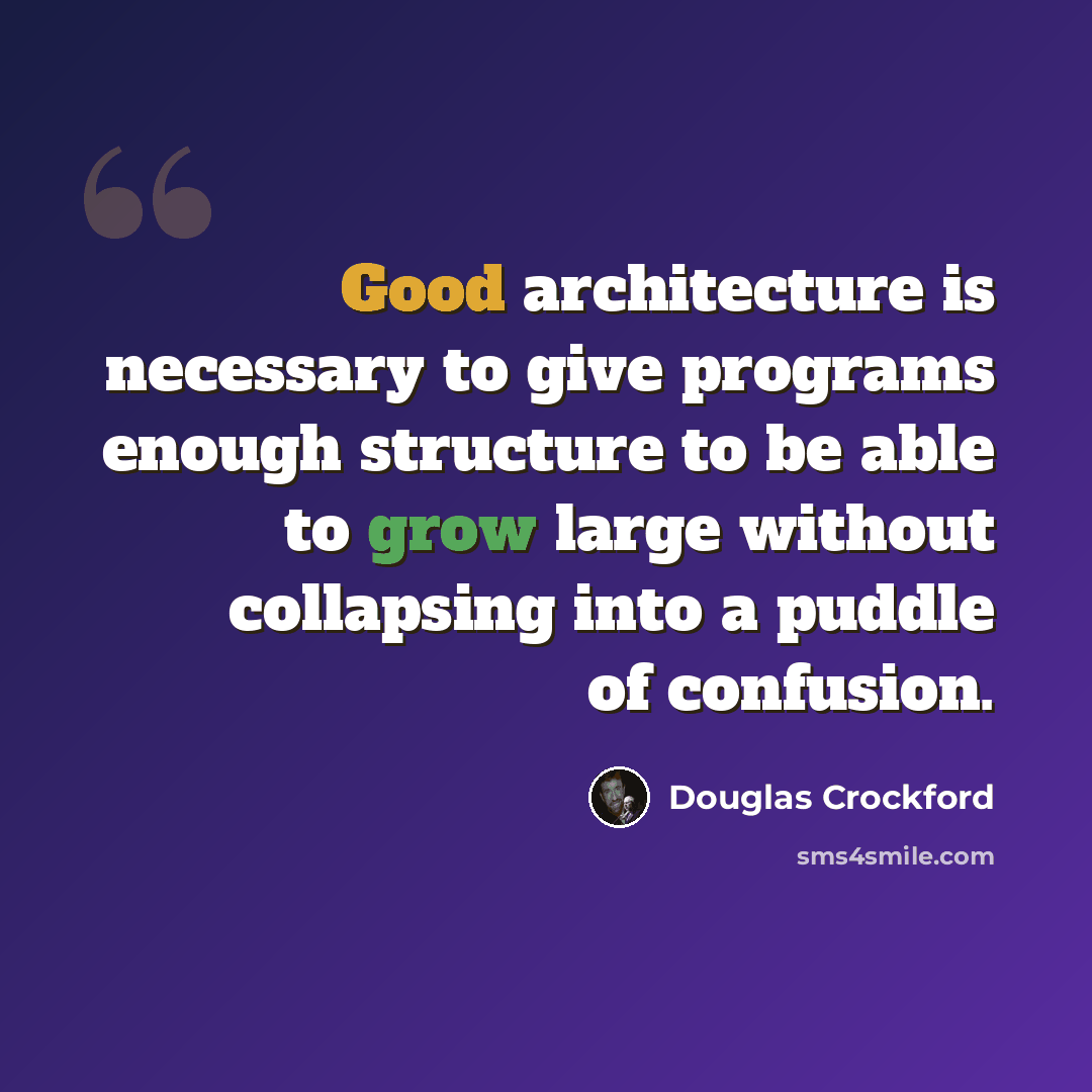 “Good architecture is necessary to give programs enough structure to be able to grow large without collapsing into a puddle of confusion.” quote by Douglas Crockford