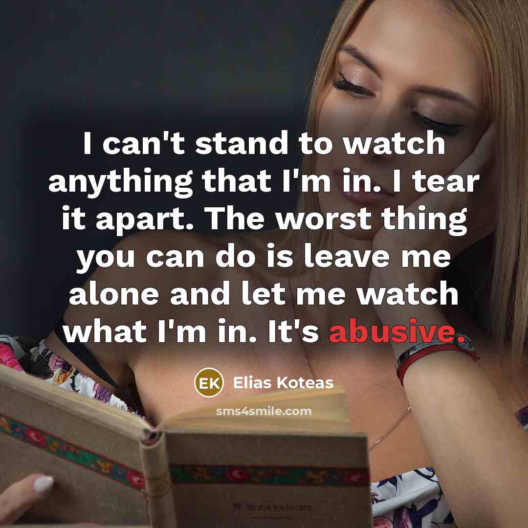 “I can't stand to watch anything that I'm in. I tear it apart. The worst thing you can do is leave me alone and let me watch what I'm in. It's abusive.” quote by Elias Koteas