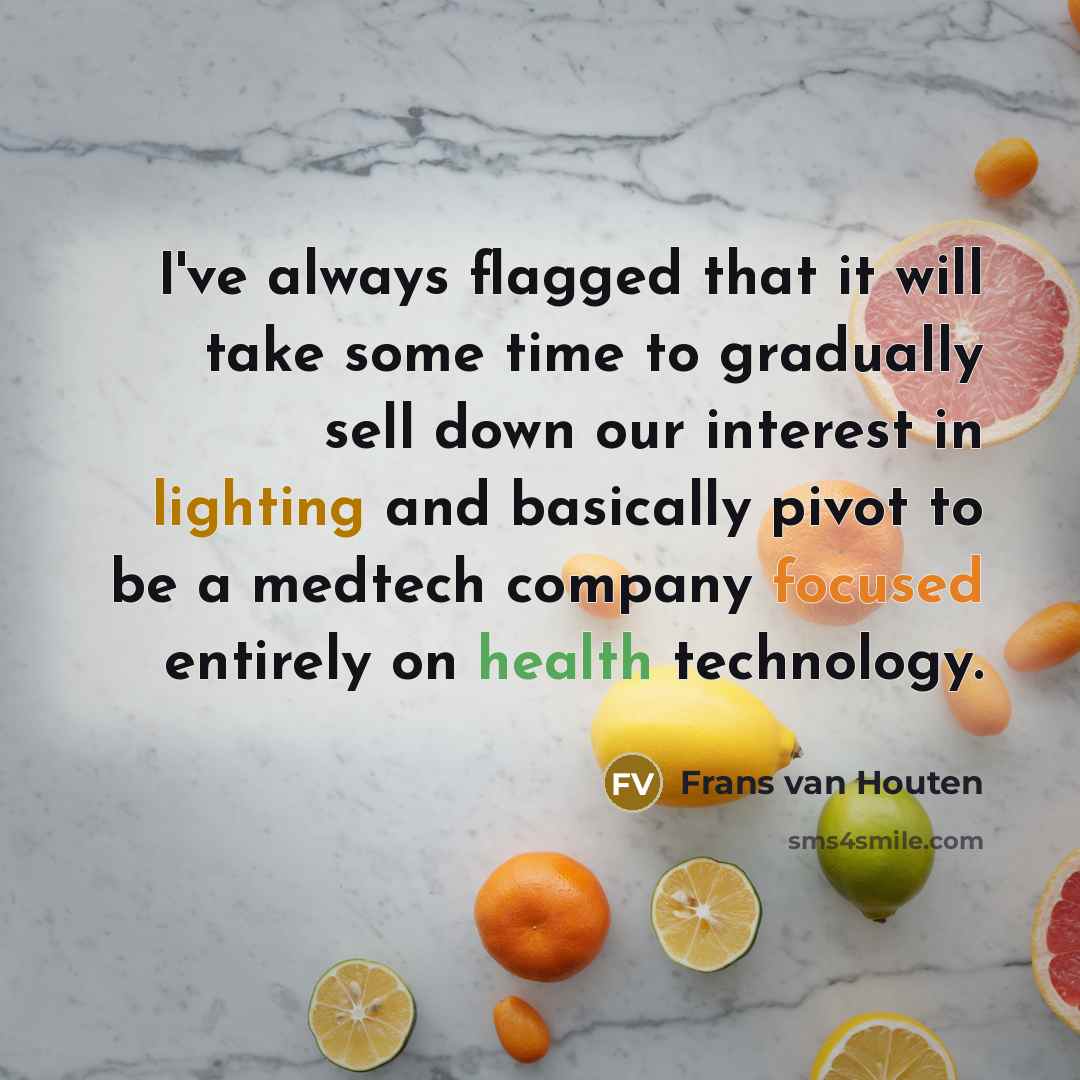 “I've always flagged that it will take some time to gradually sell down our interest in lighting and basically pivot to be a medtech company focused entirely on health technology.” quote by Frans van Houten