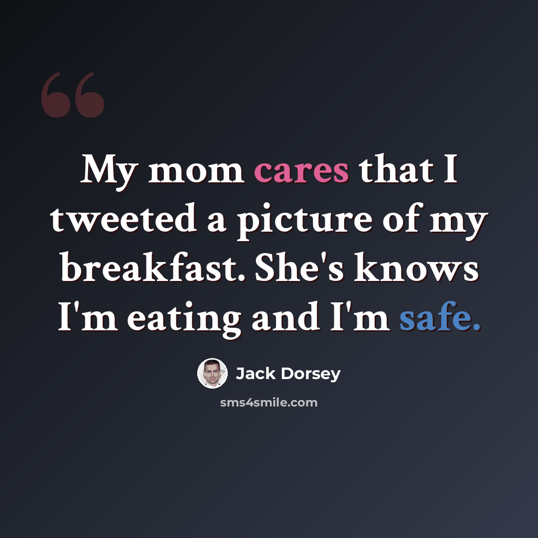 “My mom cares that I tweeted a picture of my breakfast. She's knows I'm eating and I'm safe.” quote by Jack Dorsey