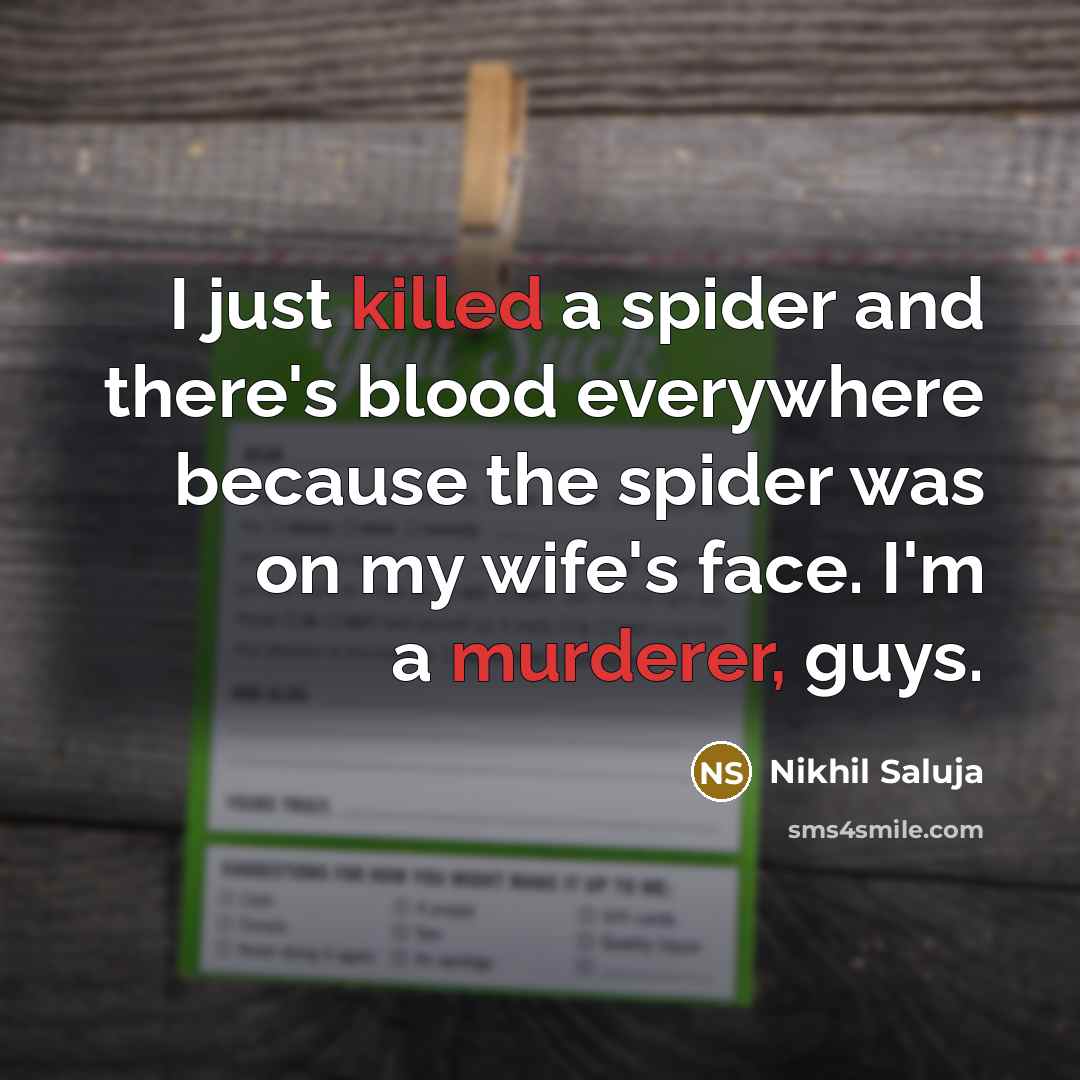 “I just killed a spider and there's blood everywhere because the spider was on my wife's face. I'm a murderer, guys.” quote by Nikhil Saluja