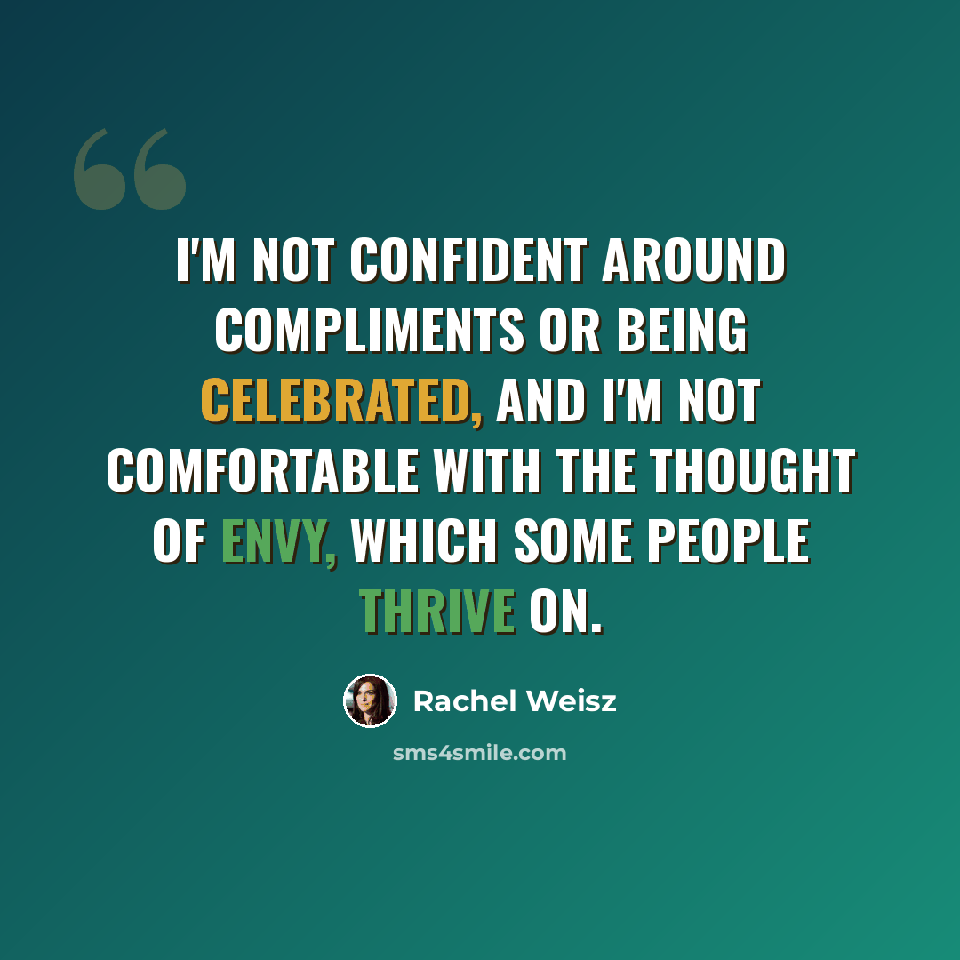 “I'm not confident around compliments or being celebrated, and I'm not comfortable with the thought of envy, which some people thrive on.” quote by Rachel Weisz