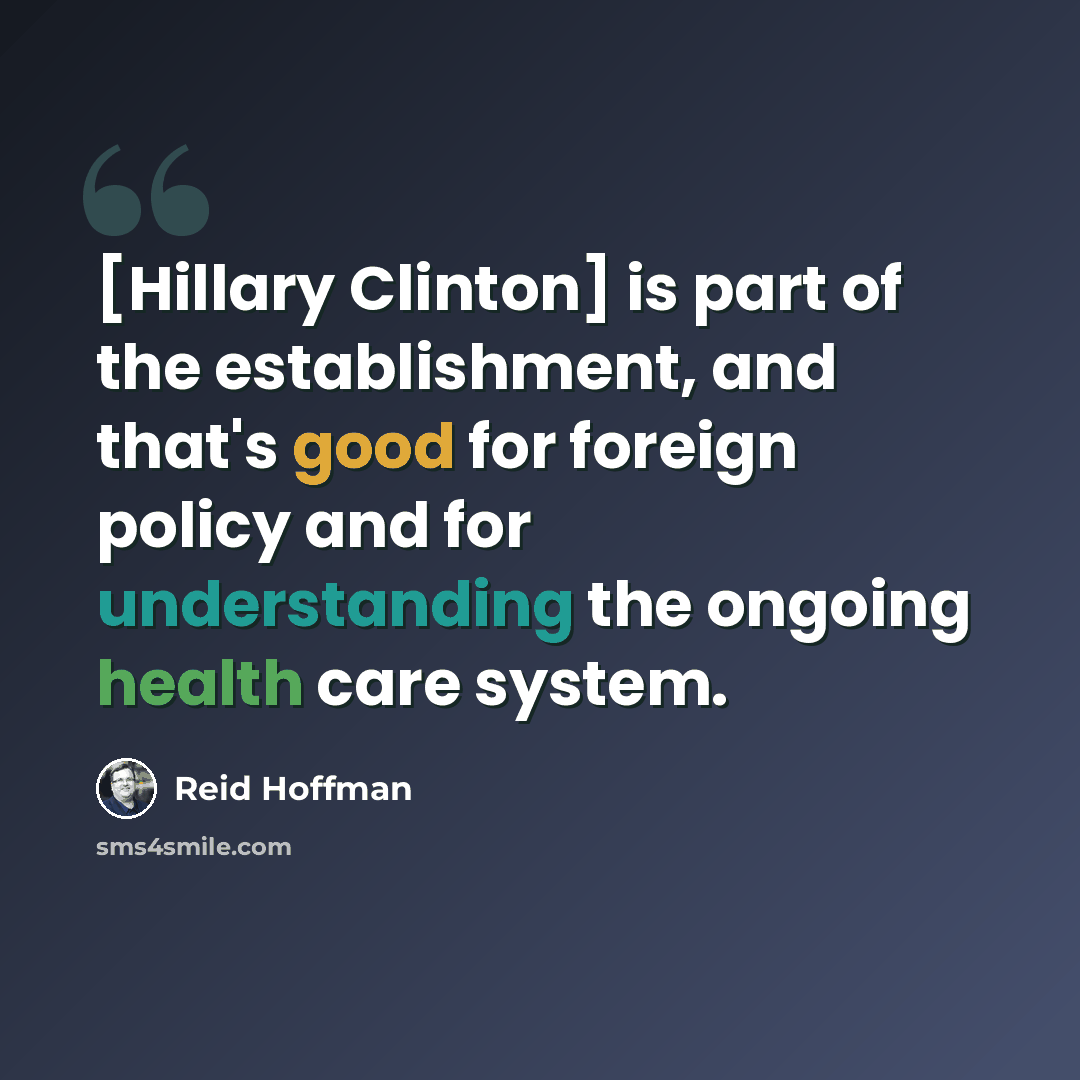 “[Hillary Clinton] is part of the establishment, and that's good for foreign policy and for understanding the ongoing health care system.” quote by Reid Hoffman