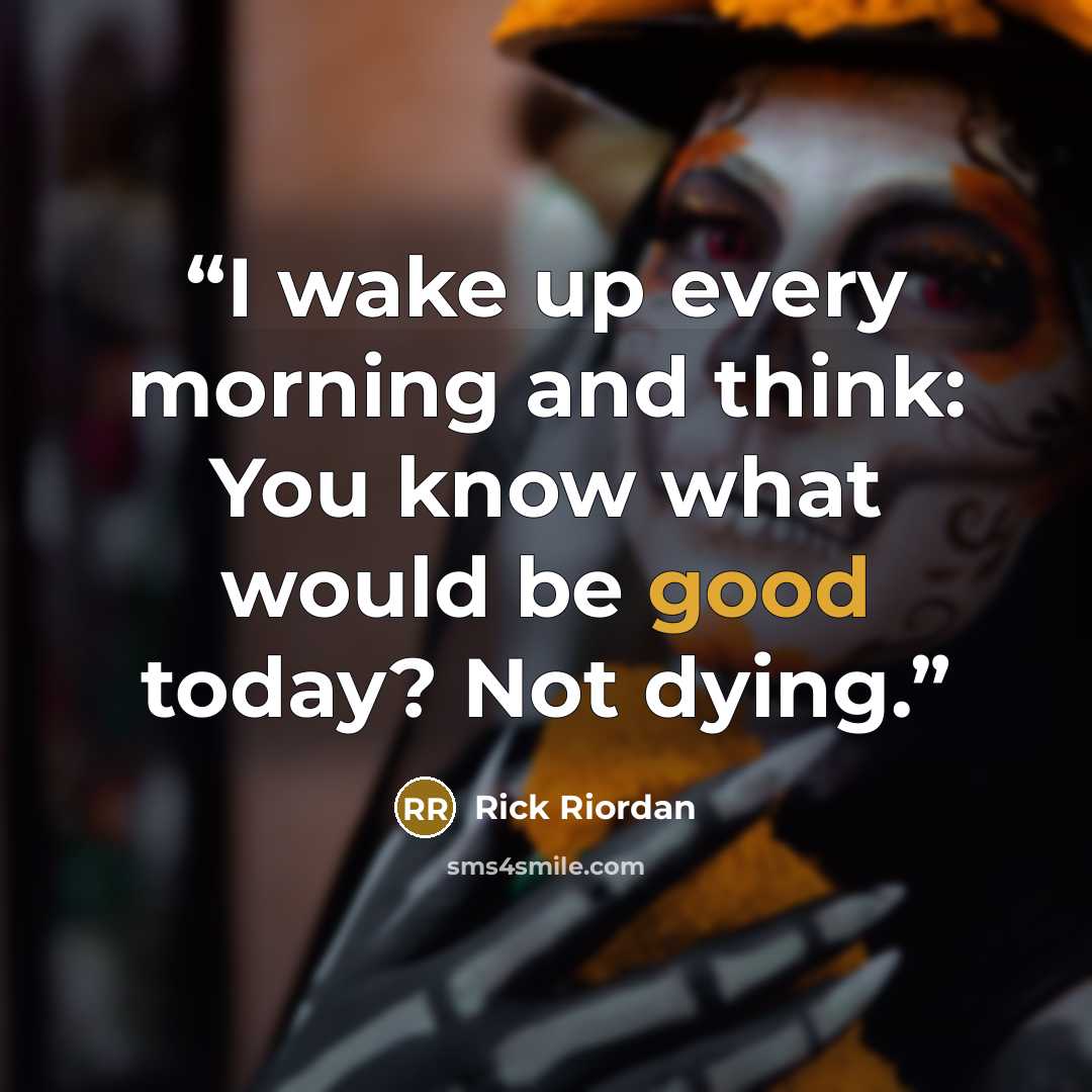 “I wake up every morning and think: You know what would be good today? Not dying.” quote by Rick Riordan