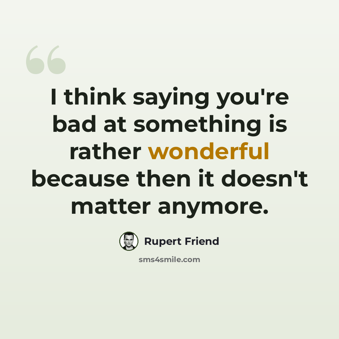 “I think saying you're bad at something is rather wonderful because then it doesn't matter anymore.” quote by Rupert Friend