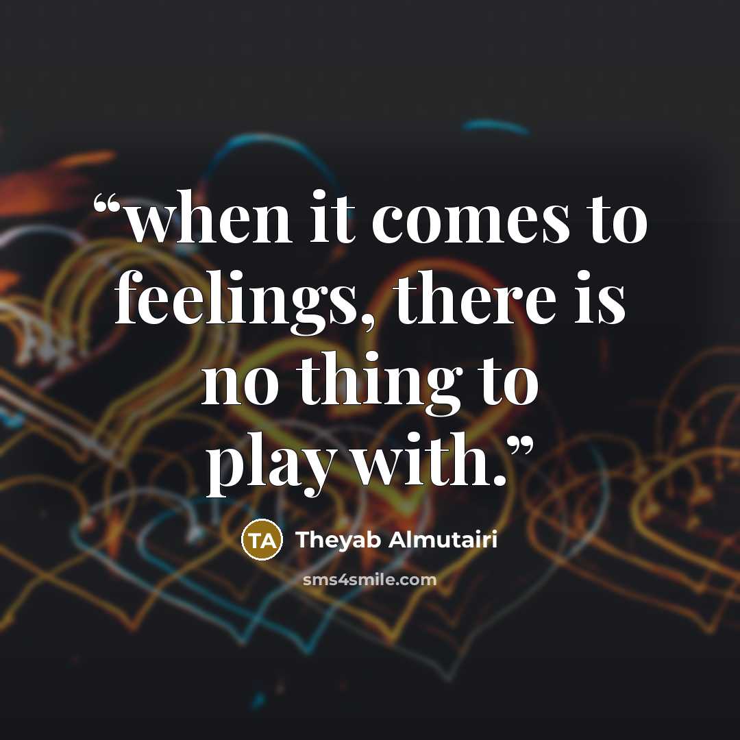 “when it comes to feelings, there is no thing to play with.” quote by Theyab Almutairi