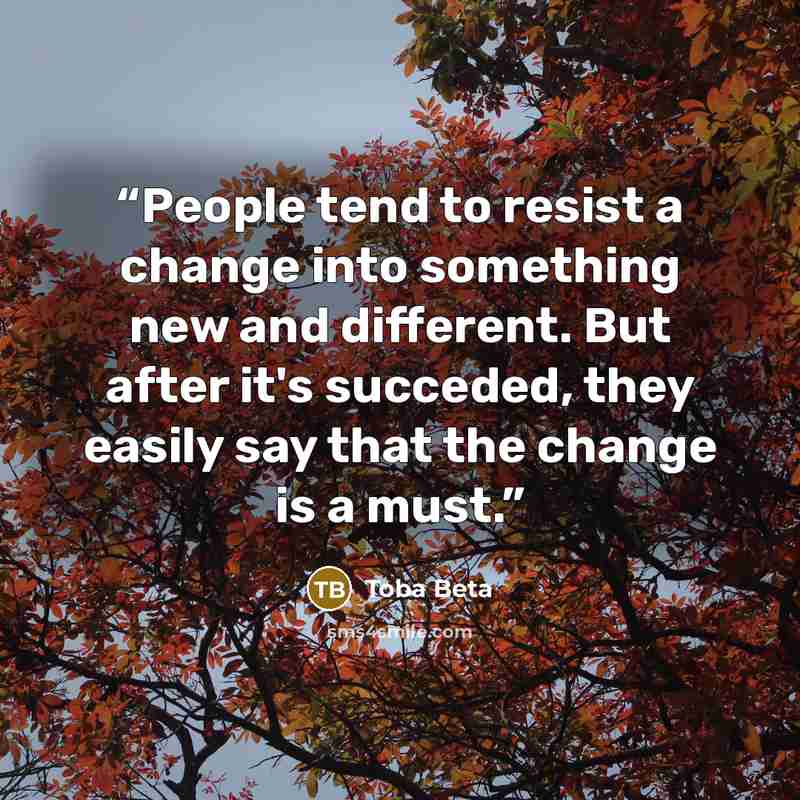 “People tend to resist a change into something new and different. But after it's succeded, they easily say that the change is a must.” quote by Toba Beta