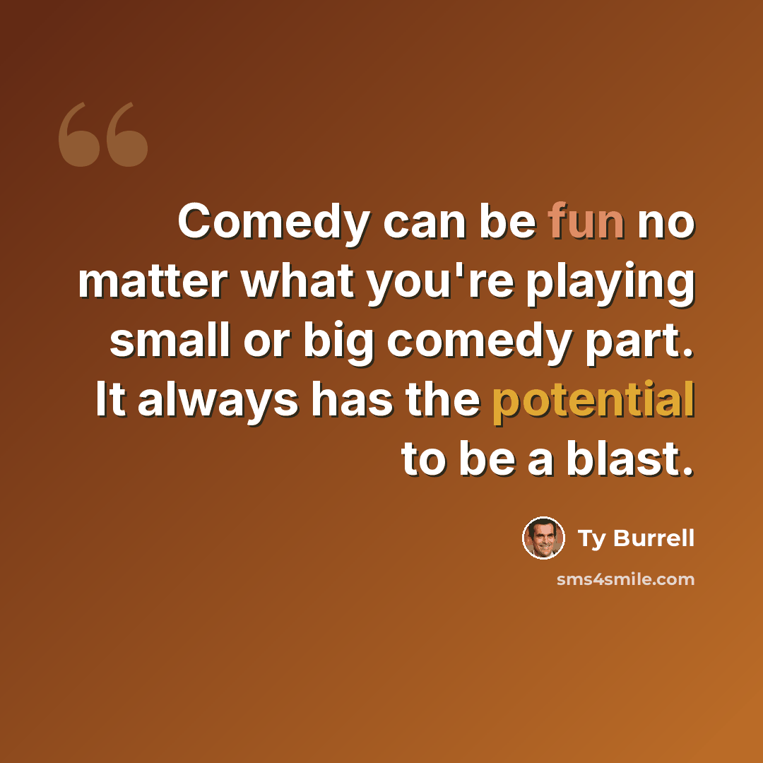 “Comedy can be fun no matter what you're playing small or big comedy part. It always has the potential to be a blast.” quote by Ty Burrell