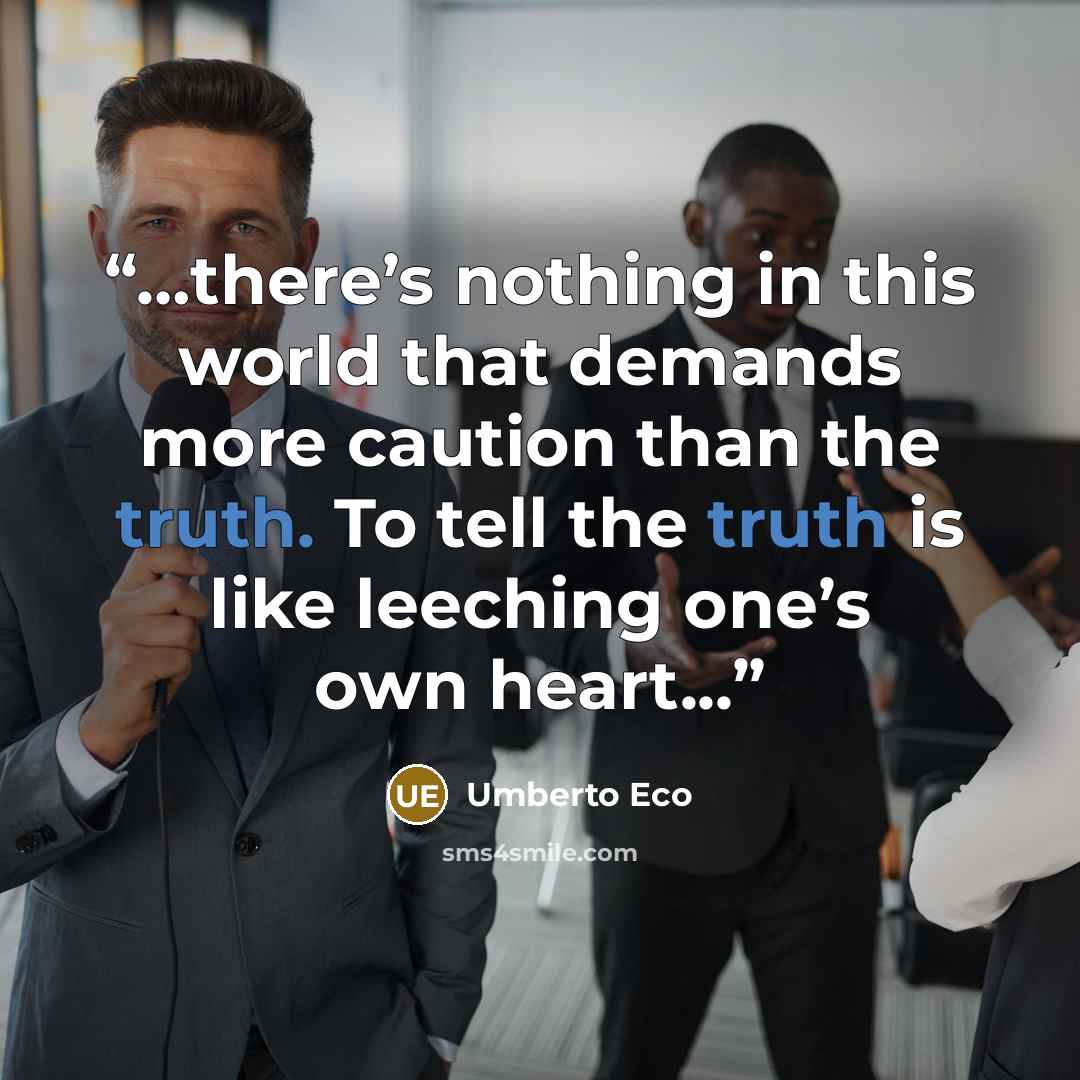 “…there’s nothing in this world that demands more caution than the truth. To tell the truth is like leeching one’s own heart...” quote by Umberto Eco
