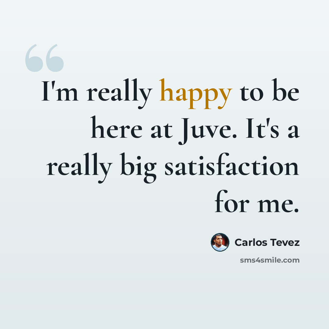 “I'm really happy to be here at Juve. It's a really big satisfaction for me.” quote by Carlos Tevez
