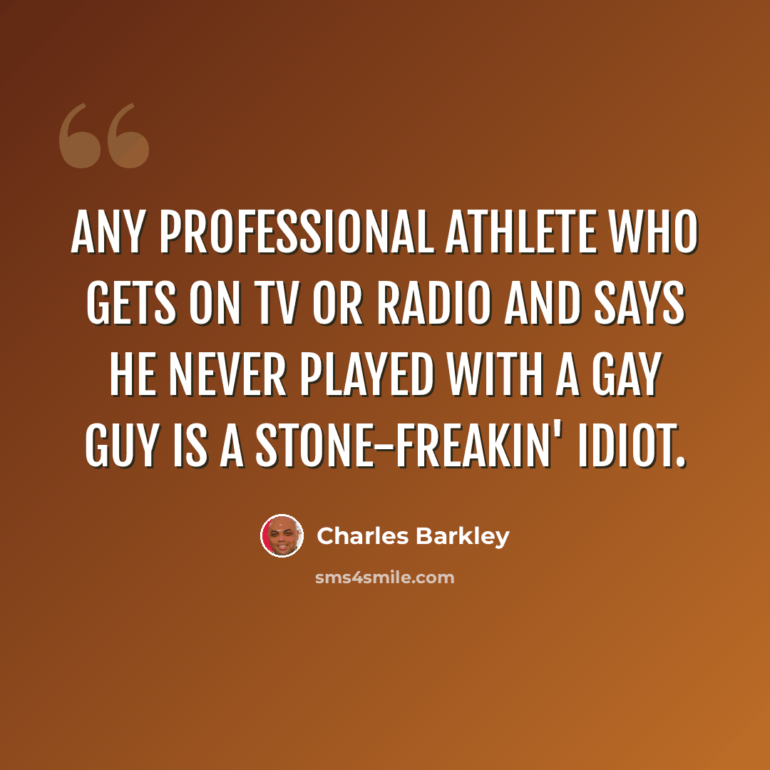 “Any professional athlete who gets on TV or radio and says he never played with a gay guy is a stone-freakin' idiot.” quote by Charles Barkley