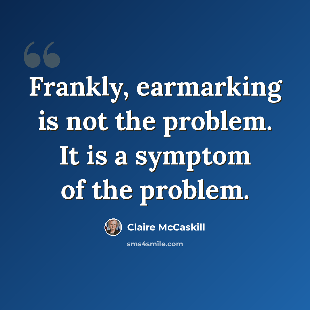 “Frankly, earmarking is not the problem. It is a symptom of the problem.” quote by Claire McCaskill