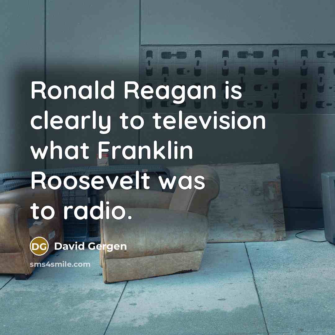 “Ronald Reagan is clearly to television what Franklin Roosevelt was to radio.” quote by David Gergen
