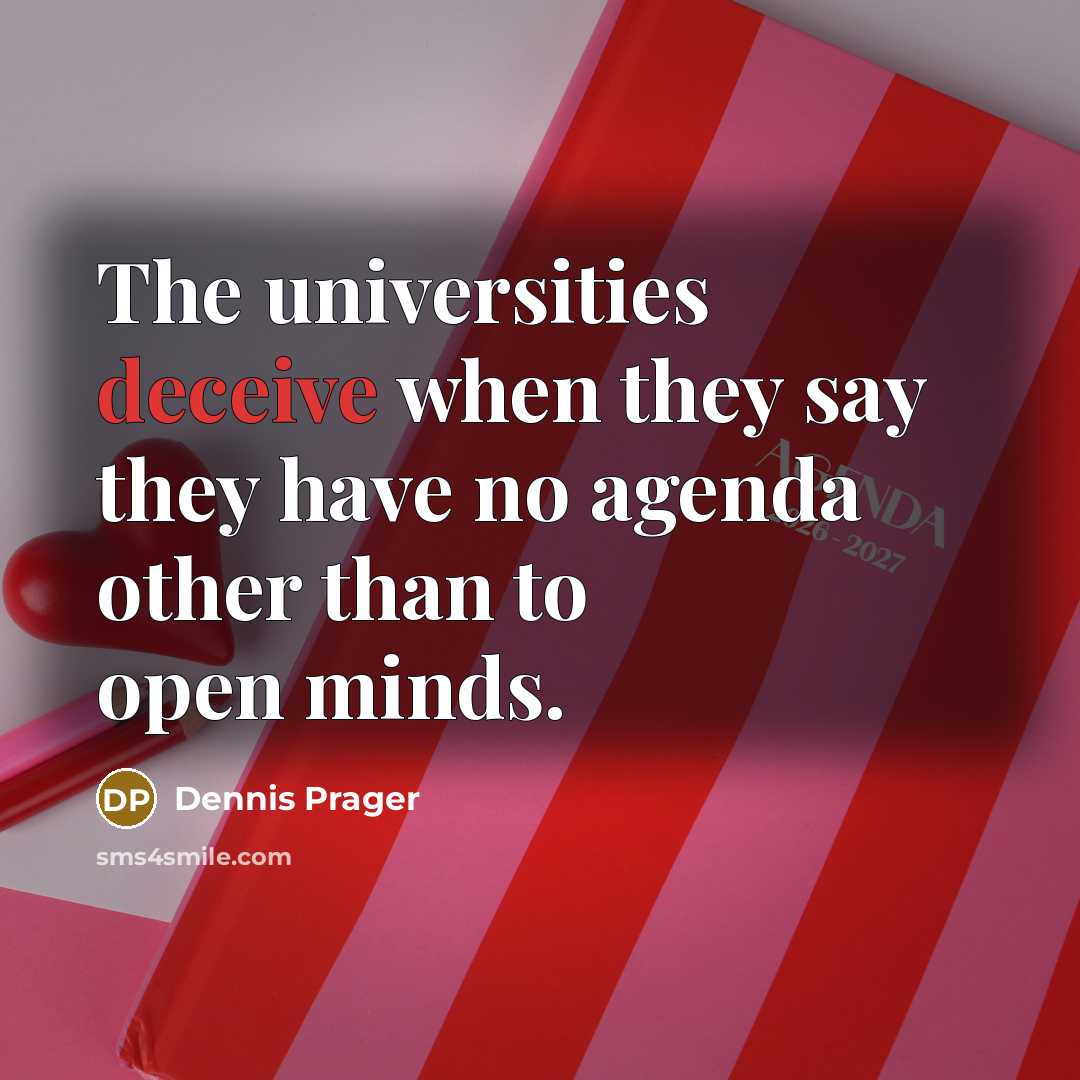 “The universities deceive when they say they have no agenda other than to open minds.” quote by Dennis Prager