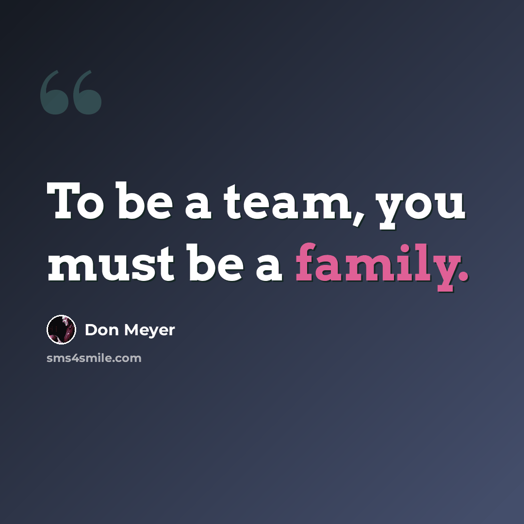 “To be a team, you must be a family.” quote by Don Meyer