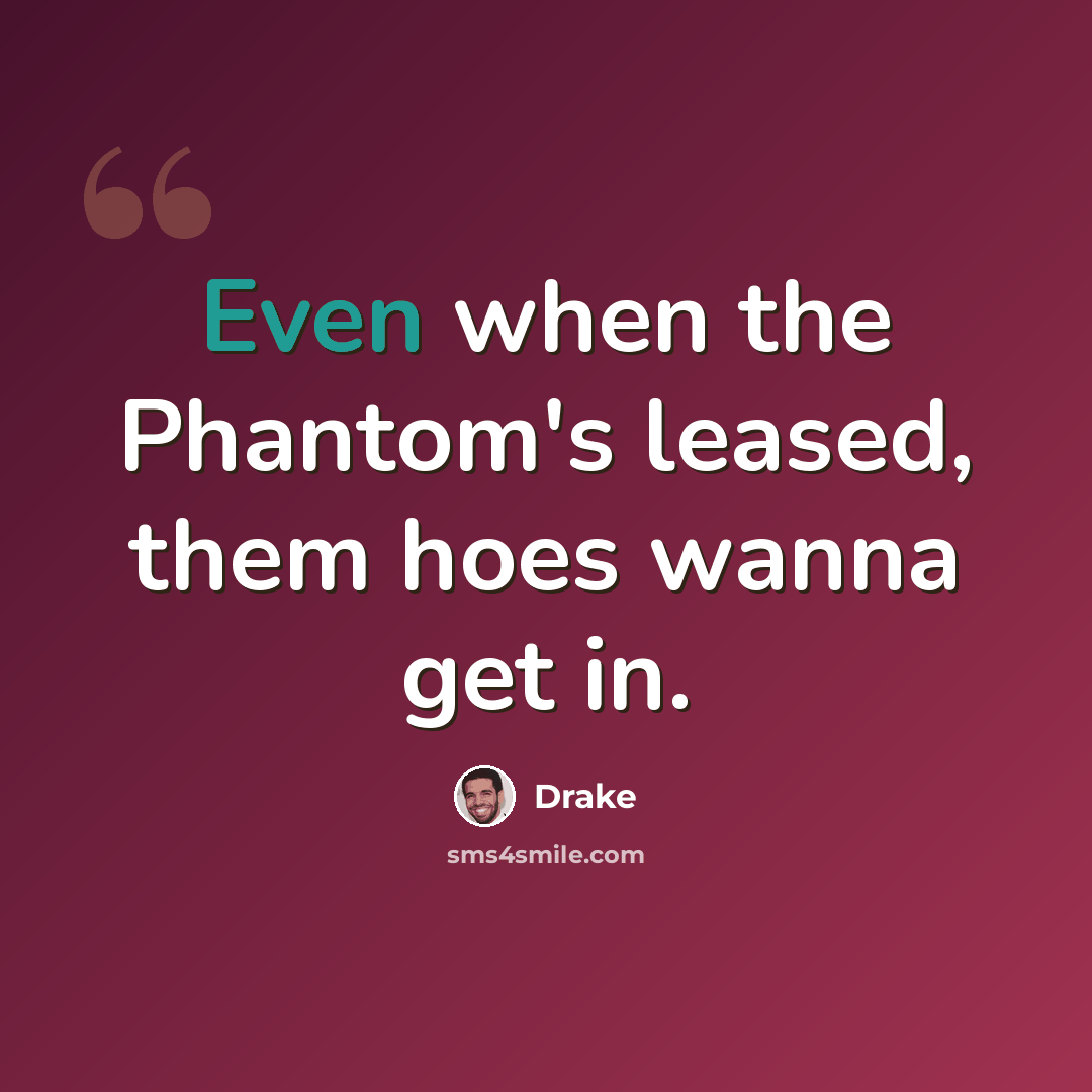 “Even when the Phantom's leased, them hoes wanna get in.” quote by Drake