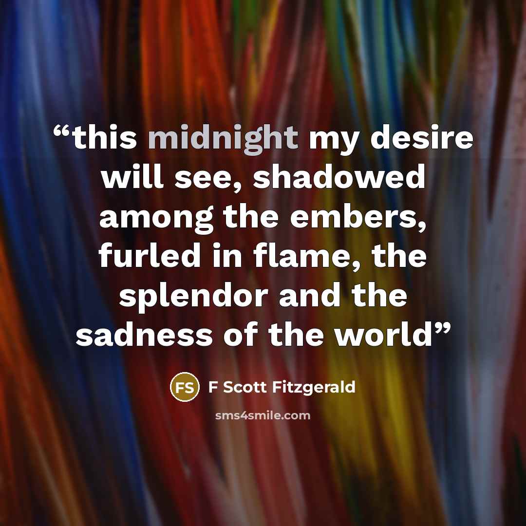 “this midnight my desire will see, shadowed among the embers, furled in flame, the splendor and the sadness of the world” quote by F Scott Fitzgerald