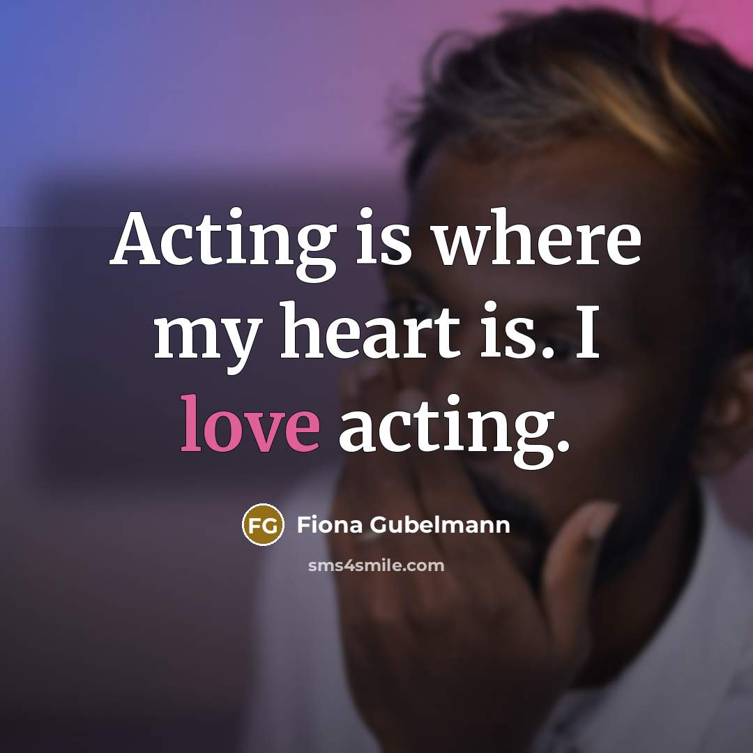 “Acting is where my heart is. I love acting.” quote by Fiona Gubelmann