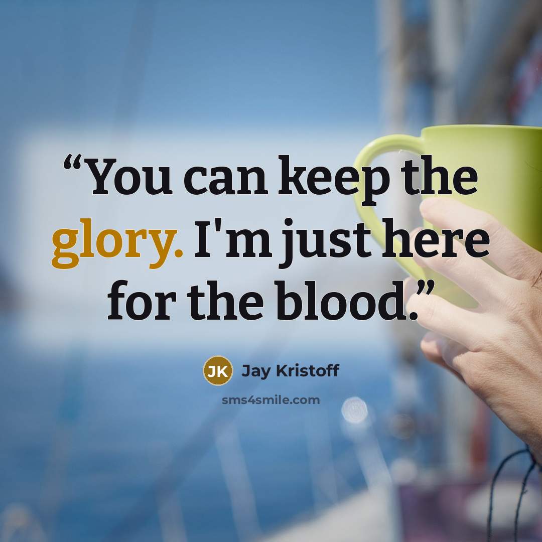 “You can keep the glory. I'm just here for the blood.” quote by Jay Kristoff