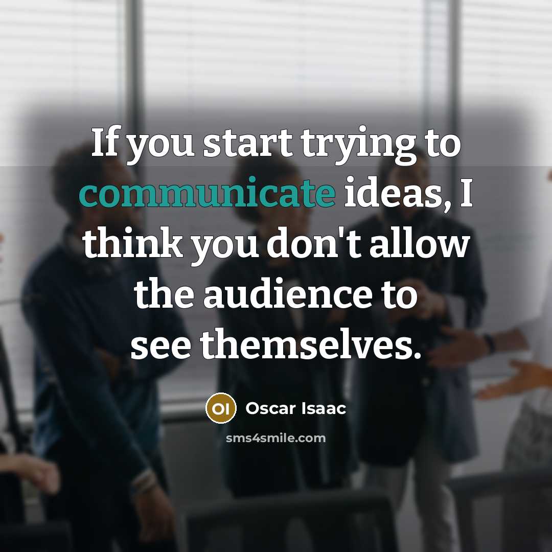 “If you start trying to communicate ideas, I think you don't allow the audience to see themselves.” quote by Oscar Isaac