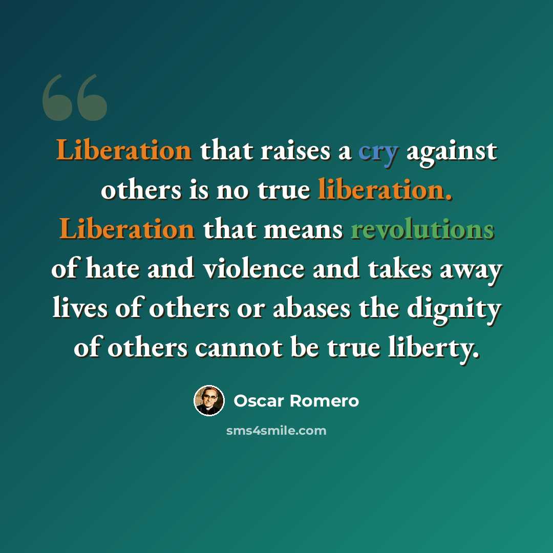 “Liberation that raises a cry against others is no true liberation. Liberation that means revolutions of hate and violence and takes away lives of others or abases the dignity of others cannot be true liberty.” quote by Oscar Romero