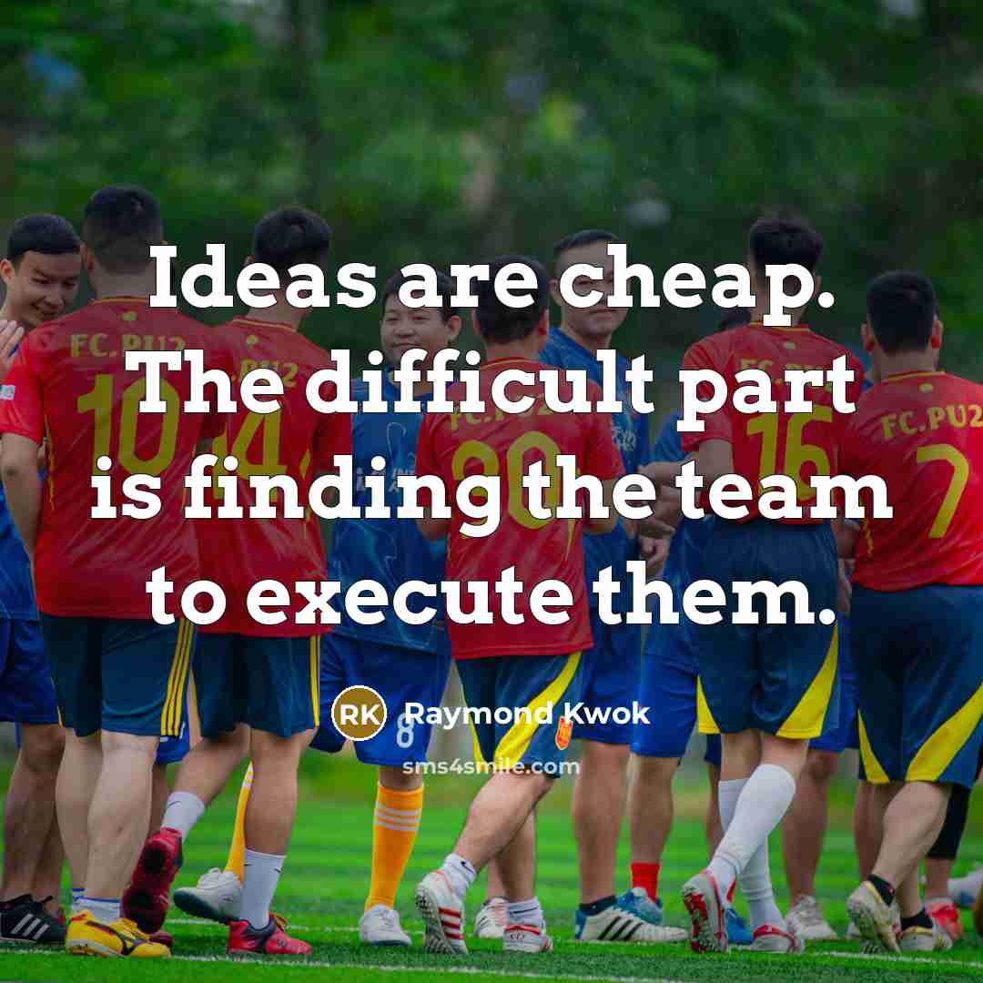 “Ideas are cheap. The difficult part is finding the team to execute them.” quote by Raymond Kwok
