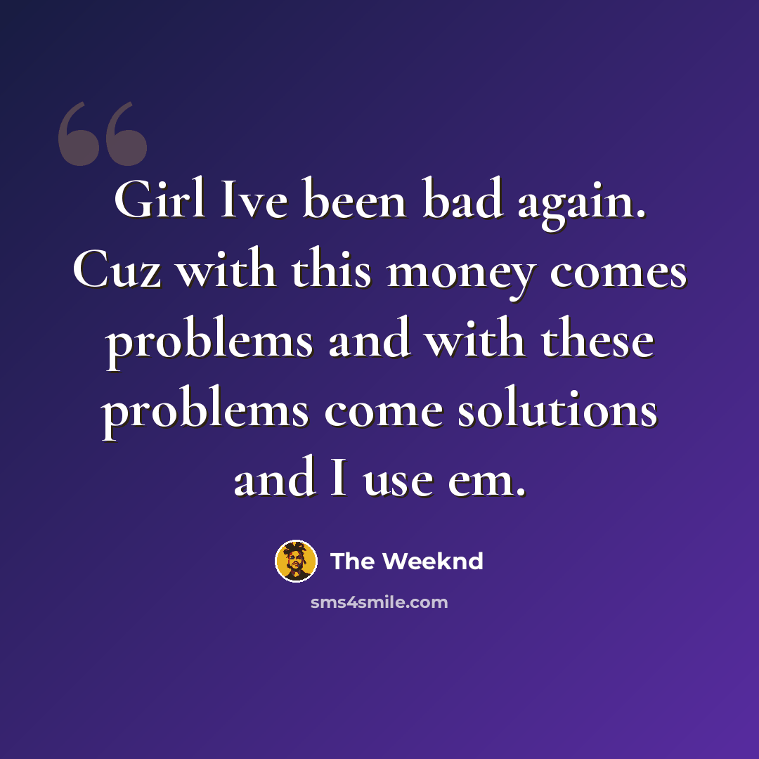 “Girl Ive been bad again. Cuz with this money comes problems and with these problems come solutions and I use em.” quote by The Weeknd
