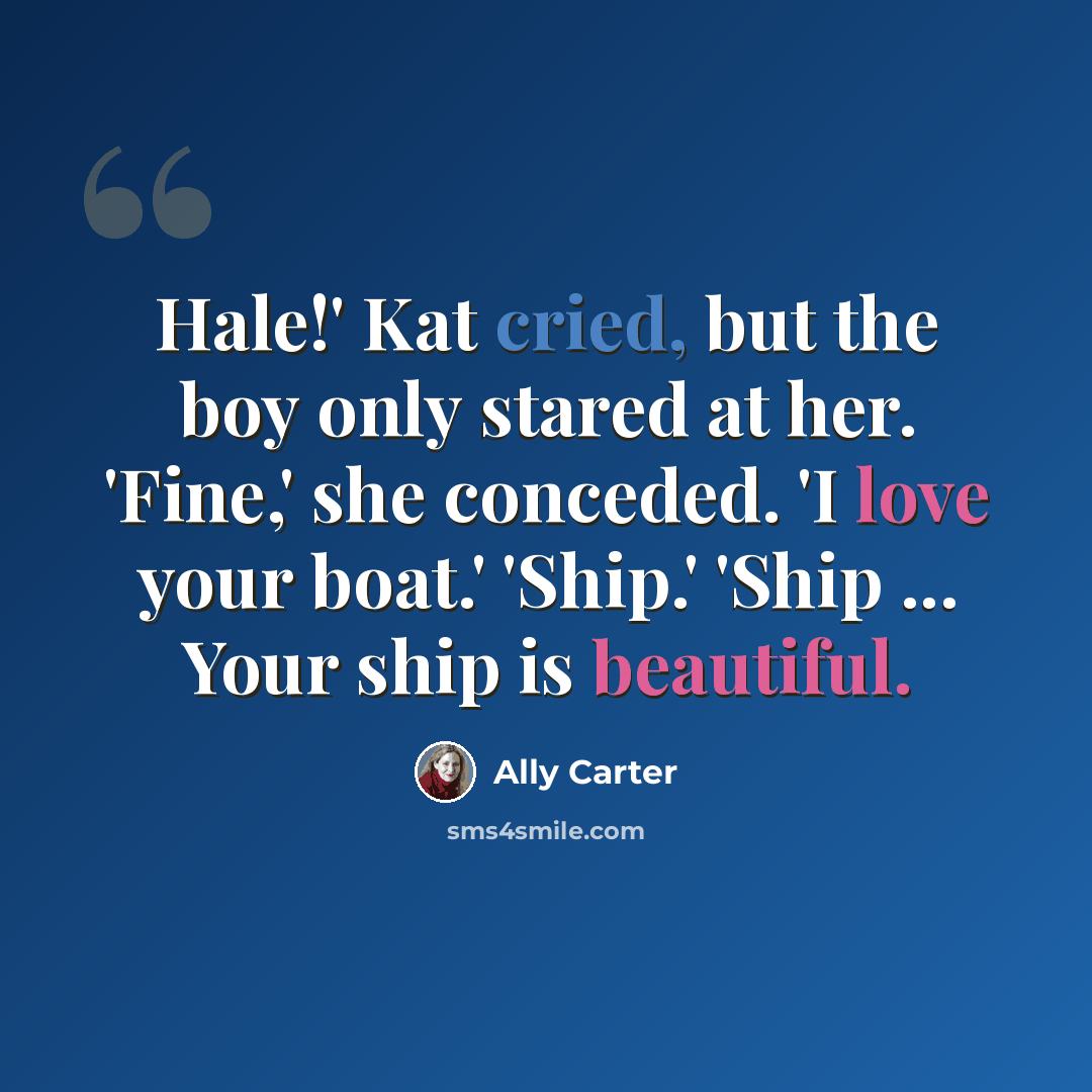 “Hale!' Kat cried, but the boy only stared at her. 'Fine,' she conceded. 'I love your boat.' 'Ship.' 'Ship ... Your ship is beautiful.” quote by Ally Carter