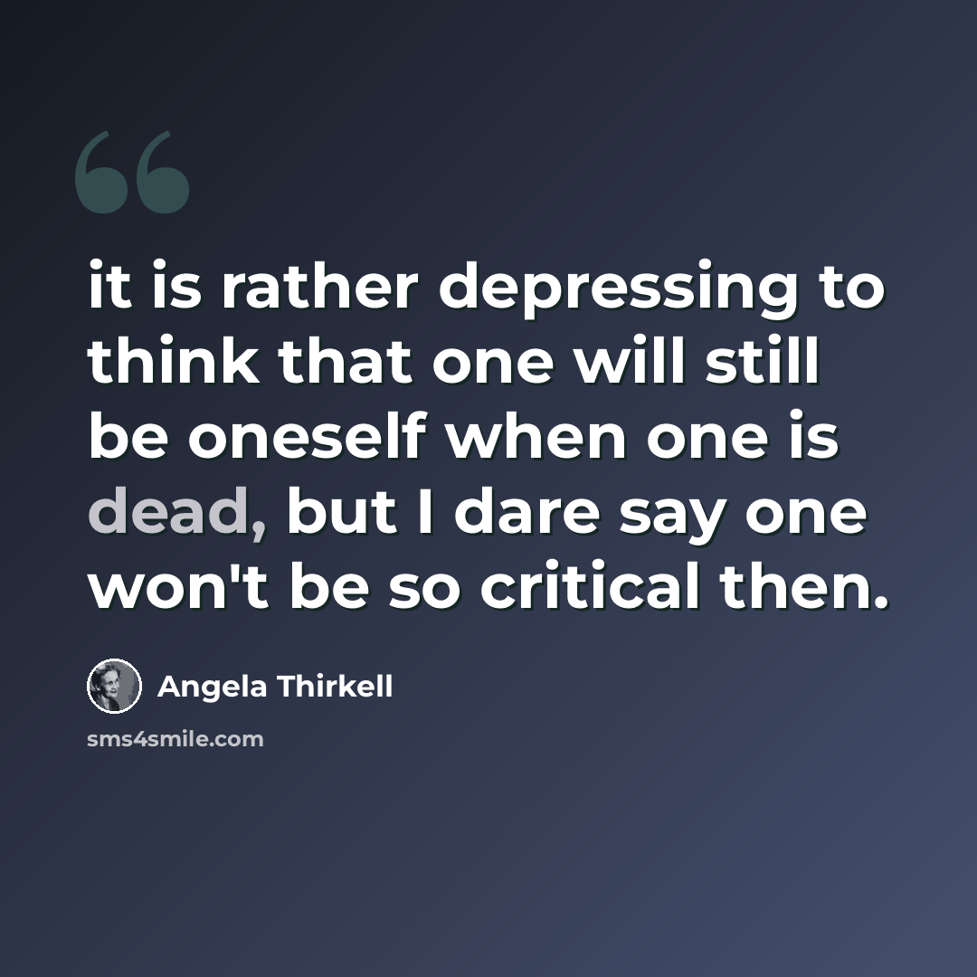 “it is rather depressing to think that one will still be oneself when one is dead, but I dare say one won't be so critical then.” quote by Angela Thirkell