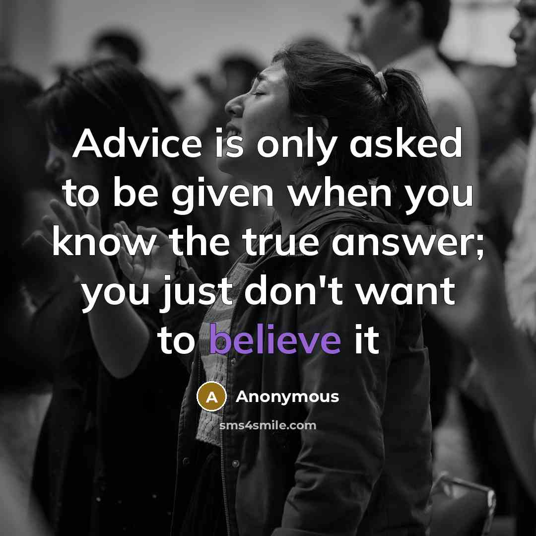 “Advice is only asked to be given when you know the true answer; you just don't want to believe it” quote by Anonymous