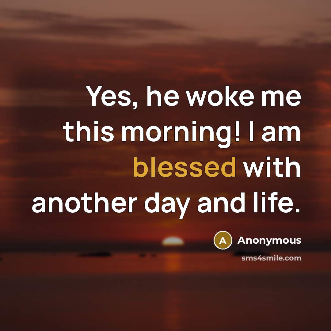 “Yes, he woke me this morning! I am blessed with another day and life.” quote by Anonymous