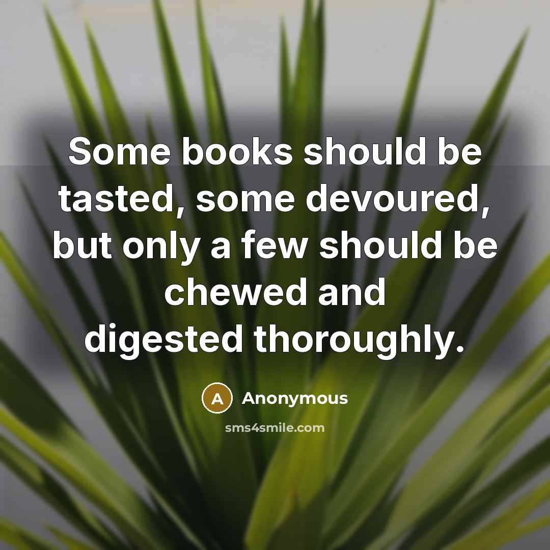 “Some books should be tasted, some devoured, but only a few should be chewed and digested thoroughly.” quote by Anonymous