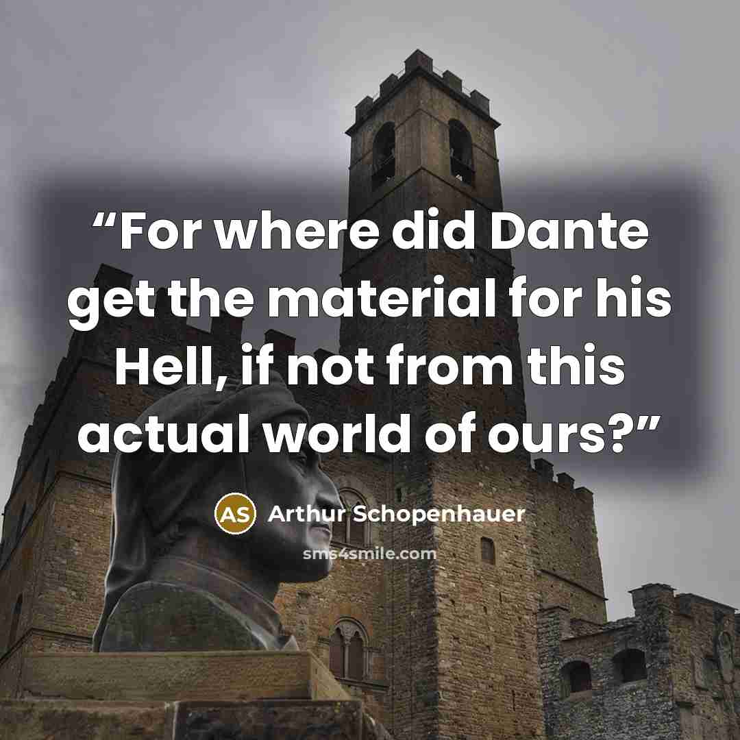 “For where did Dante get the material for his Hell, if not from this actual world of ours?” quote by Arthur Schopenhauer