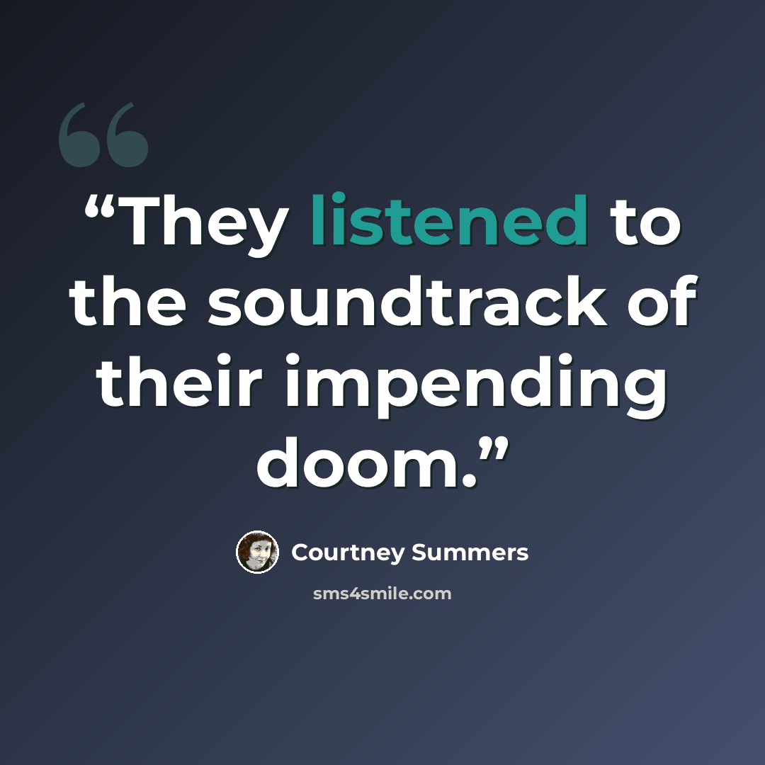 “They listened to the soundtrack of their impending doom.” quote by Courtney Summers