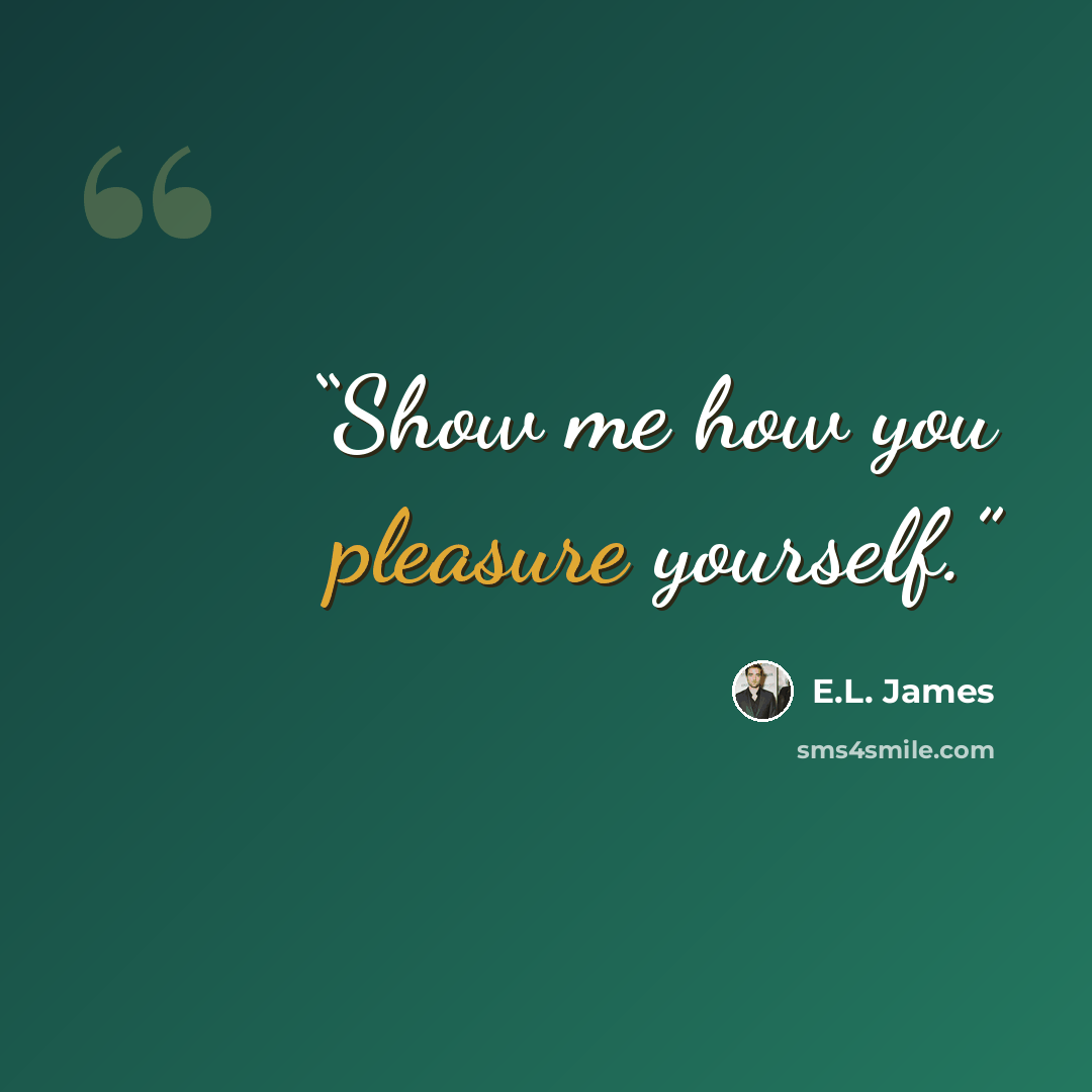 “Show me how you pleasure yourself.” quote by E.L. James