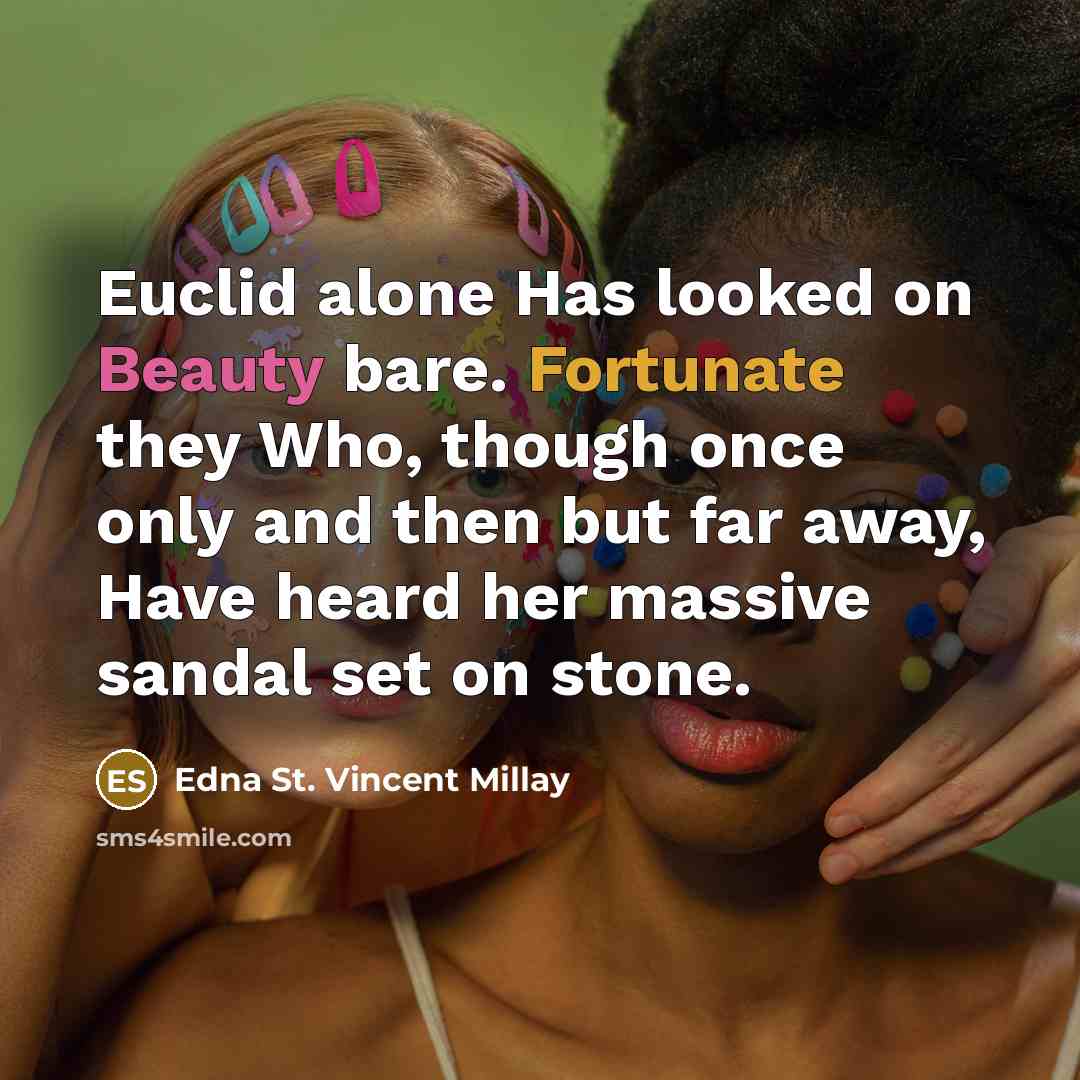 “Euclid alone Has looked on Beauty bare. Fortunate they Who, though once only and then but far away, Have heard her massive sandal set on stone.” quote by Edna St. Vincent Millay