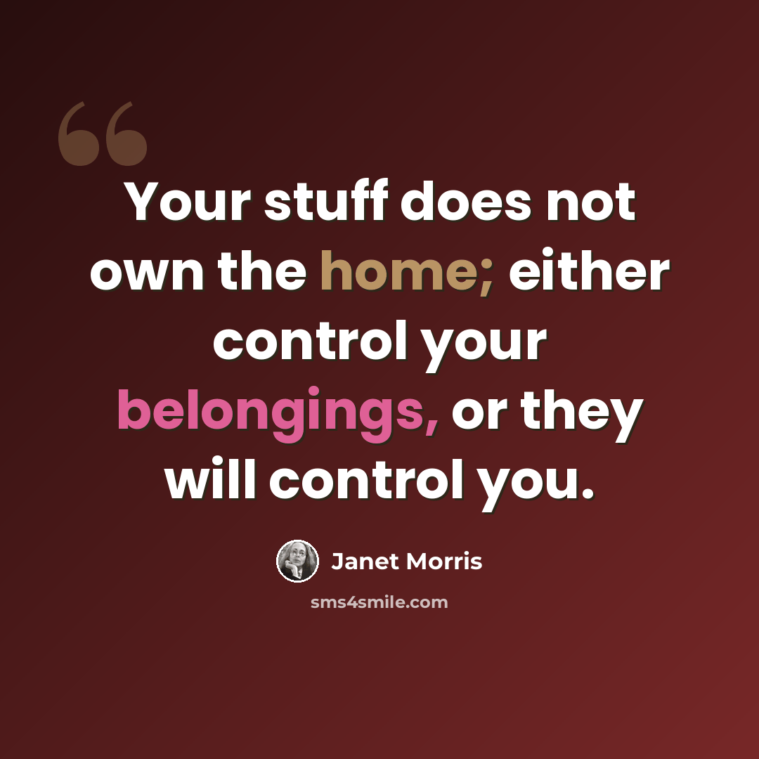 “Your stuff does not own the home; either control your belongings, or they will control you.” quote by Janet Morris