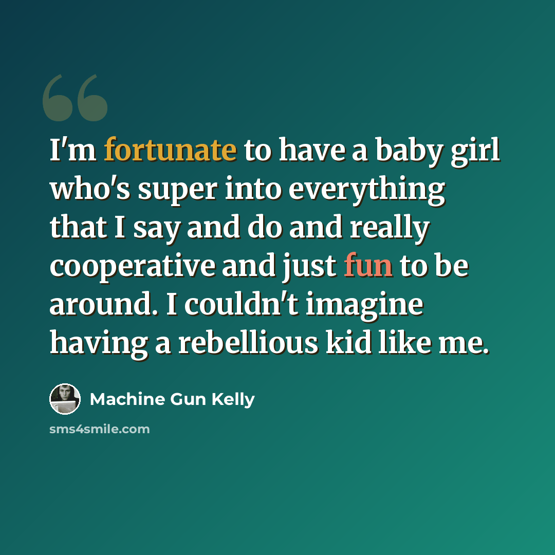 “I'm fortunate to have a baby girl who's super into everything that I say and do and really cooperative and just fun to be around. I couldn't imagine having a rebellious kid like me.” quote by Machine Gun Kelly
