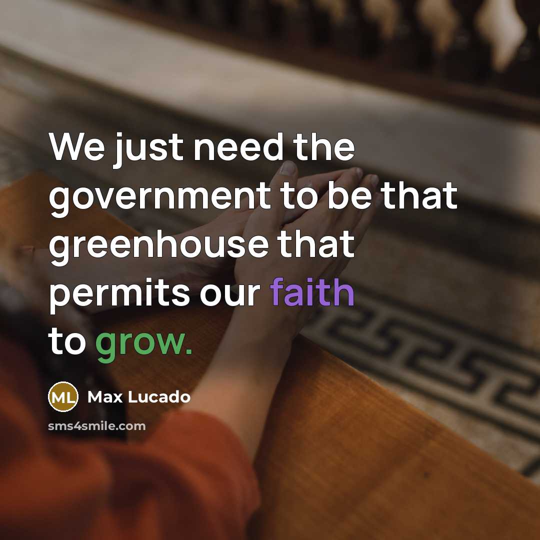 “We just need the government to be that greenhouse that permits our faith to grow.” quote by Max Lucado