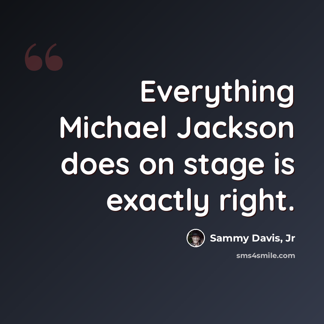 “Everything Michael Jackson does on stage is exactly right.” quote by Sammy Davis, Jr