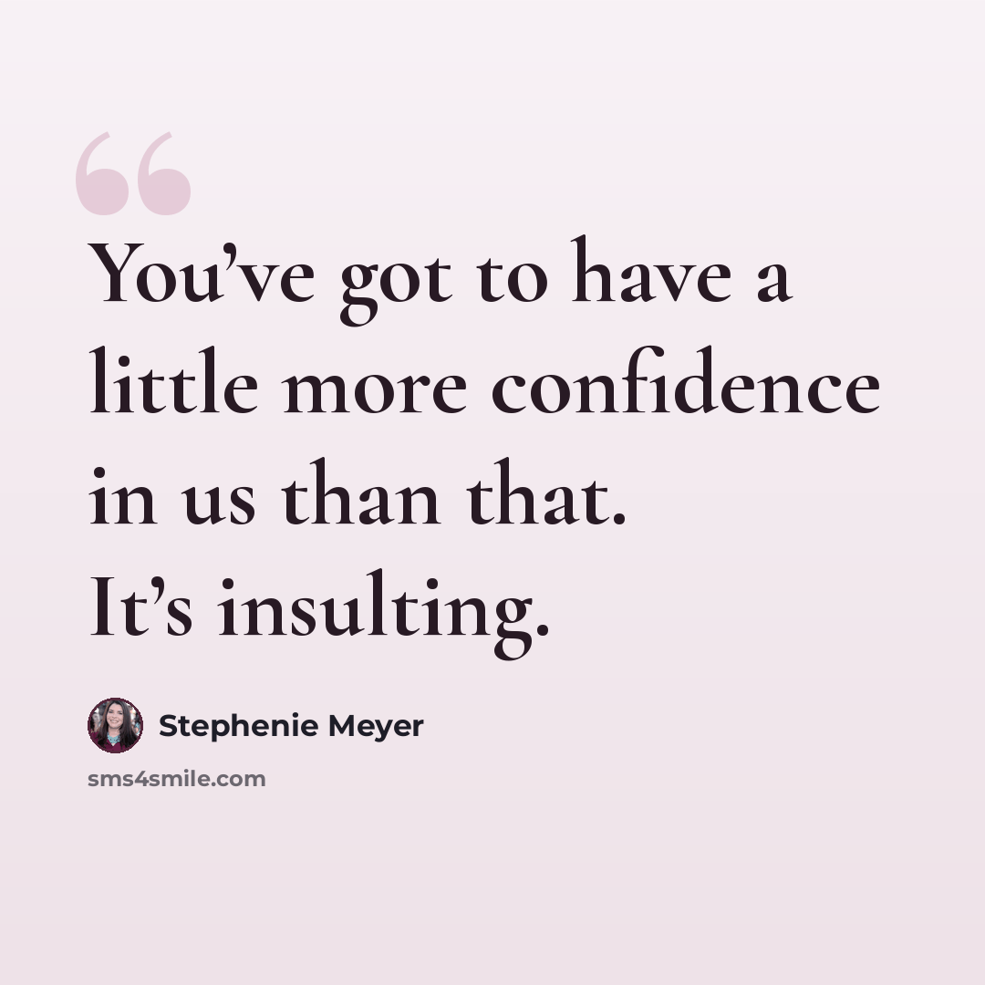 “You’ve got to have a little more confidence in us than that. It’s insulting.” quote by Stephenie Meyer